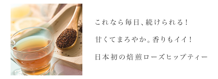 これなら毎日、続けられる!甘くてまろやか。香りもイイ!日本初の焙煎ローズヒップティー