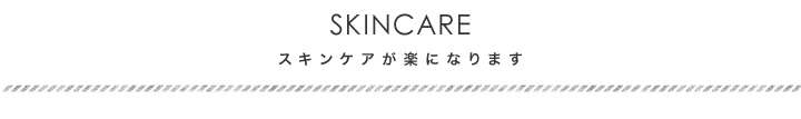 スキンケアが楽になります